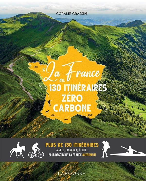La France en 130 itinéraires zéro carbone : plus de 130 itinéraires a velo, en kayak, à pied... pour découvrir la France autrement