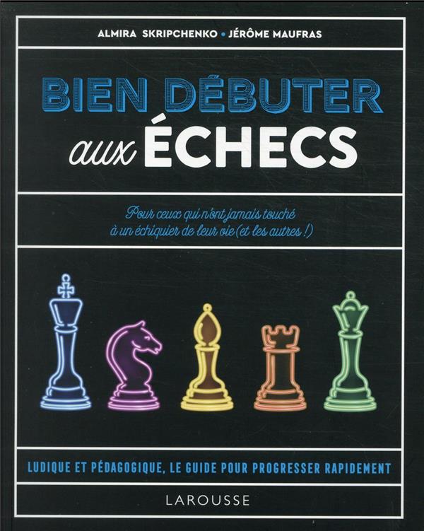 Bien débuter aux échecs : pour ceux qui n'ont jamais touché à un échiquier de leur vie (et les autres !)