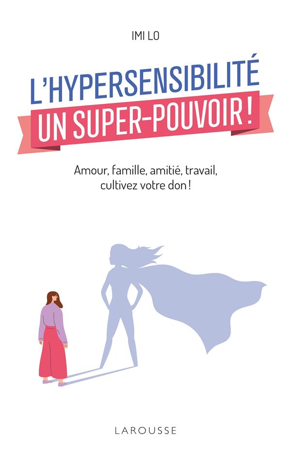 L'hypersensibilité, un super-pouvoir ! amour, famille, amitié, travail, cultiver votre don !