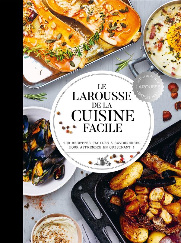 Le Larousse de la cuisine facile : 500 recettes et savoureuses pour apprendre en cuisinant !
