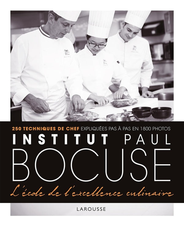 Institut Paul Bocuse : l'école de l'excellence culinaire ; 250 techniques de chef expliquées pas à pas en 1800 photos