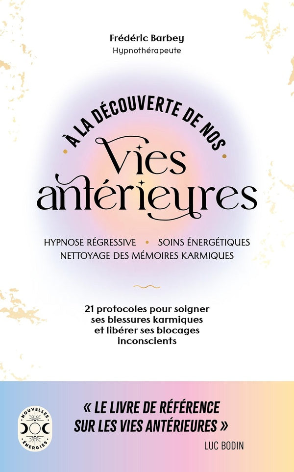 À la découverte de nos vies antérieures : 21 protocoles pour soigner ses blessures karmiques et libérer ses blocages inconscients