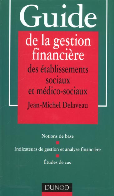 Guide de la gestion financiere des etablissements sociaux et medico-sociaux ; notions de base, etude de cas, indicateurs