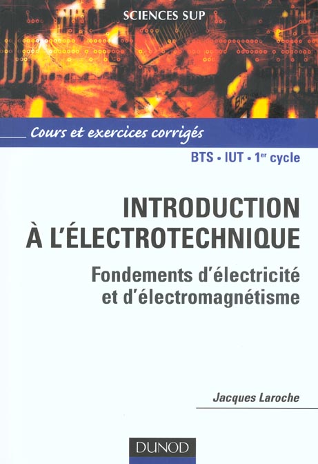 Introduction a l'electrotechnique ; fondements d'electricite et d'electromagnetisme ; bts iut ; cours et exercices