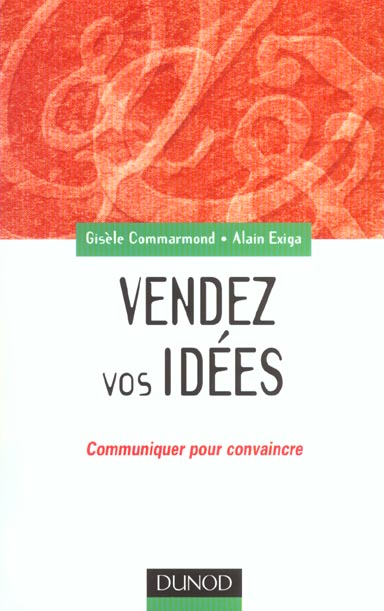 Vendez vos idees - communiquer pour convaincre en interne comme en externe