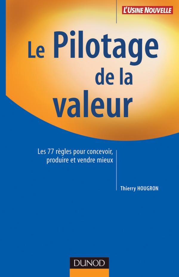Le pilotage de la valeur - Les 77 règles pour concevoir, produire et vendre mieux : Les 77 règles pour concevoir, produire et vendre mieux