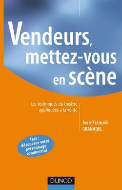 Vendeurs, mettez-vous en scene - les techniques du theatre appliquees a la vente