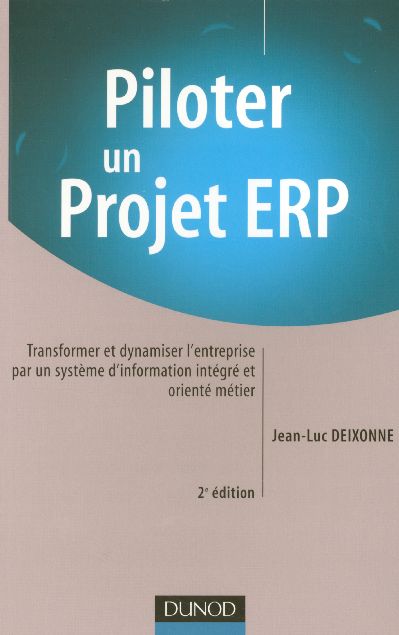 Piloter un projet erp ; transformer et dynamiser l'entreprise par un systeme d'information integre et oriente metier
