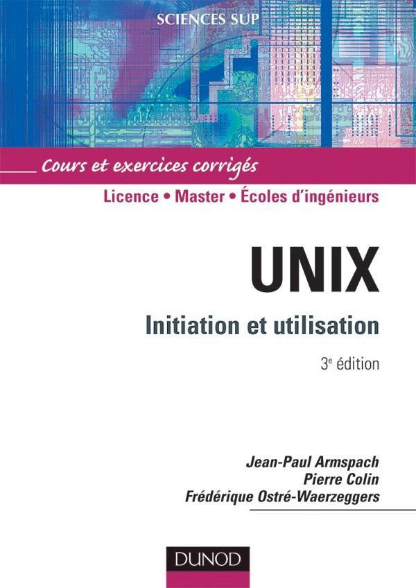 Unix ; initiation et utilisation ; licence/Master/écoles d'ingénieurs ; cours et exerices corrigés (3e édition)