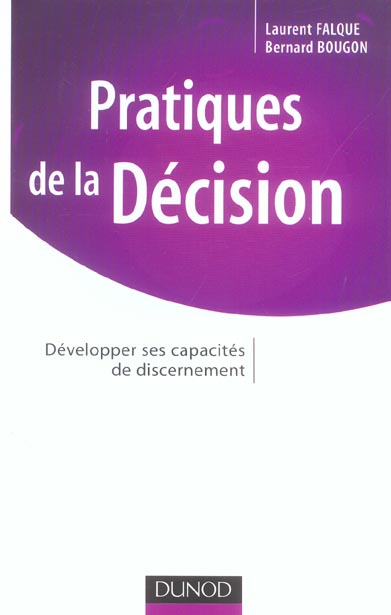 Pratiques de la decision ; developper ses capacites de discernement