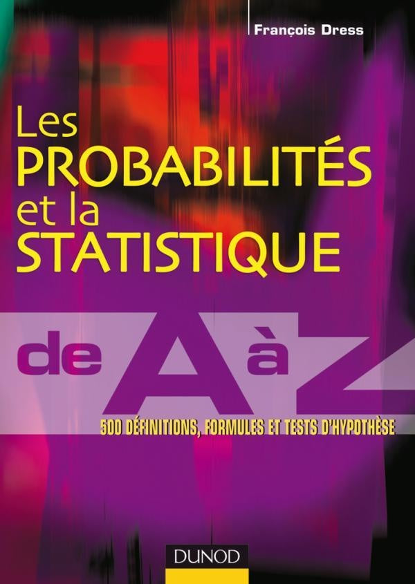 Les probabilités et la statistique de A à Z ; 500 définitions, formules et tests d'hypothèse
