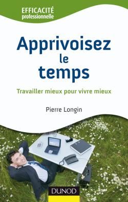 Apprivoisez le temps ; travailler mieux pour vivre mieux