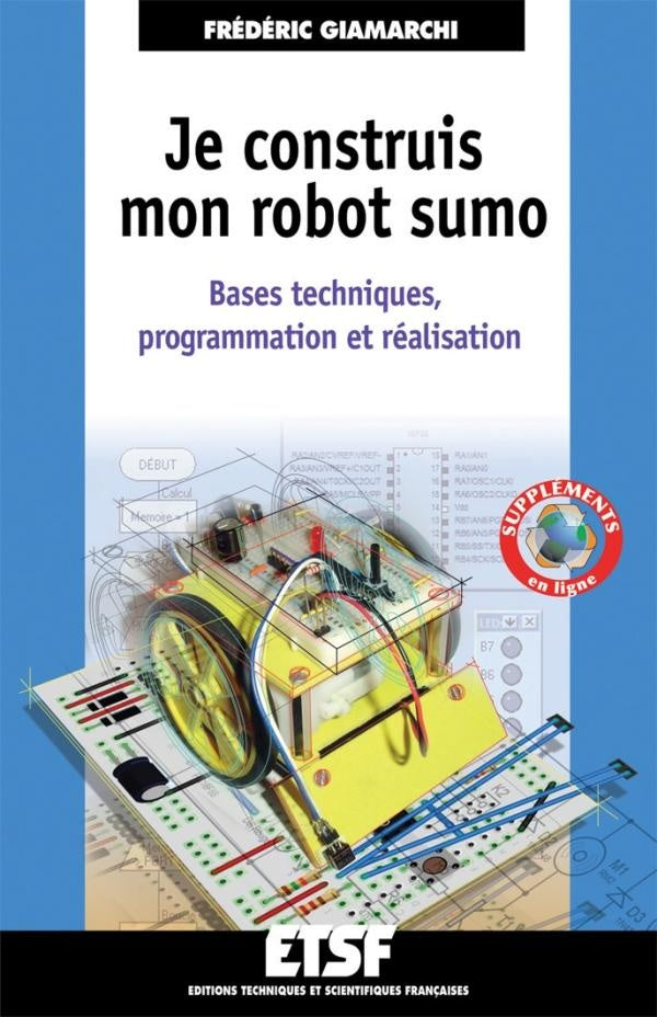 Je construis mon robot sumo ; bases techniques, programmation et réalisation