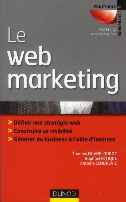 Le web marketing ; stratégies et moyens opérationnels pour améliorer sa visibilité, convertir les prospects en clients