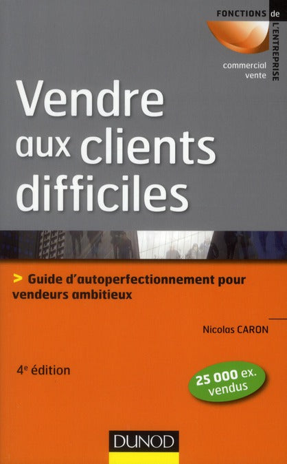 Vendre aux clients difficiles ; guide d'auto-perfectionnement pour vendeurs ambitieux (4e édition)