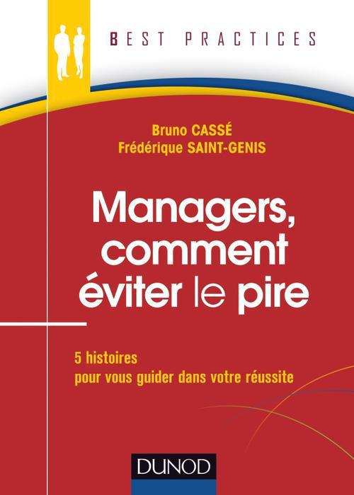 Managers, comment éviter le pire ; 5 histoires pour vous guider dans votre réussite