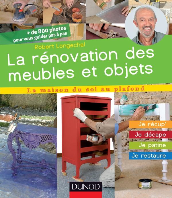 La rénovation des meubles et objets ; je récup', je décape, je patine, je restaure