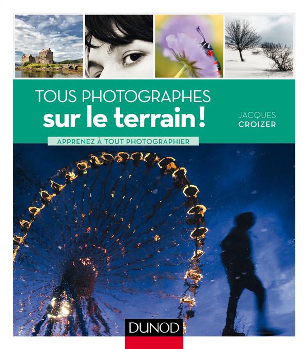 Tous photographes : sur le terrain ! - apprenez a tout photographier