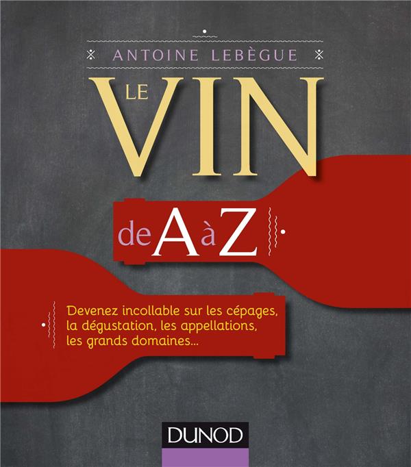 Le vin de A à Z ; devenez incollable sur les cépages, la dégustation, les appellations...
