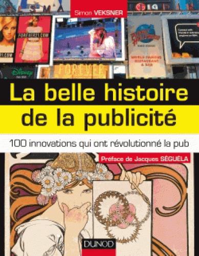 La belle histoire de la publicité ; 100 innovations qui ont révolutionné la PUB