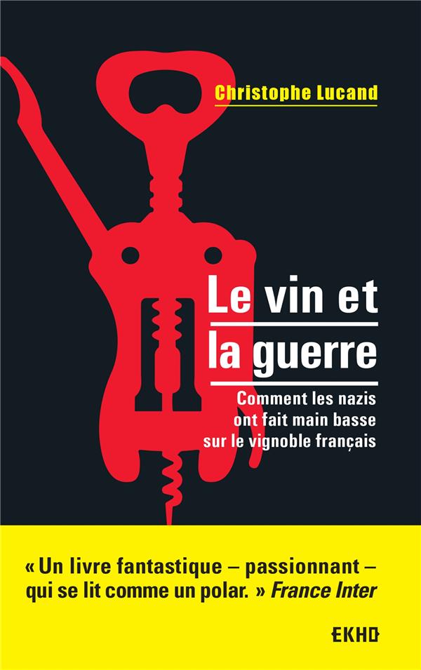 Le vin et la guerre ; comment les nazis ont fait main basse sur le vignoble français