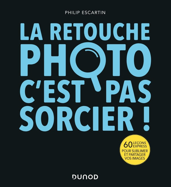 La retouche photo, c'est pas sorcier ! 60 leçons express pour sublimer et partager vos images