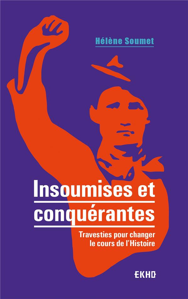 Insoumises et conquérantes ; travesties pour changer le cours de l'Histoire