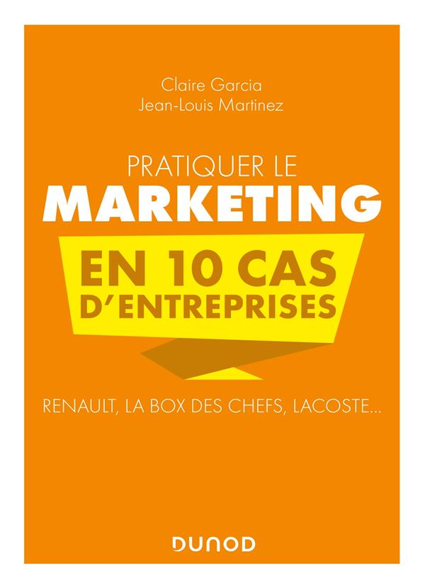 Pratiquer le marketing en 10 cas d'entreprises : Renault, La Box des Chefs, Lacoste... (2e édition)