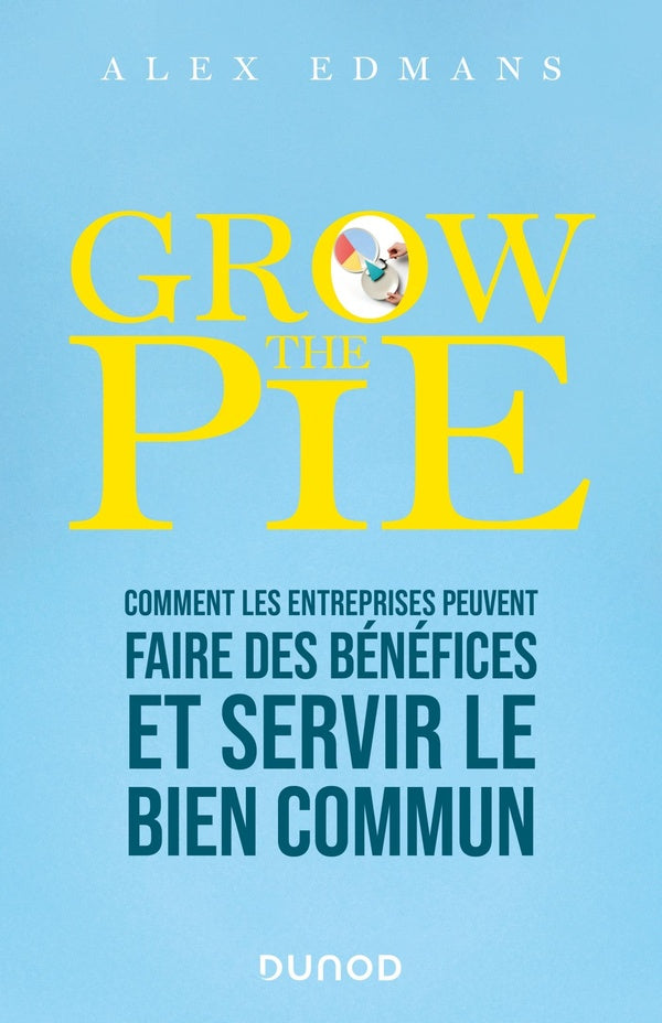 Grow the pie : comment les entreprises peuvent atteindre leurs objectifs, faire des bénéfices et servir le bien commun