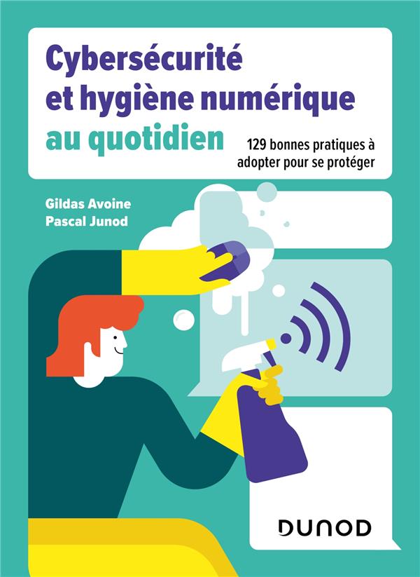 Cybersécurité et hygiène numérique au quotidien : 129 bonnes pratiques à adpoter pour se protéger