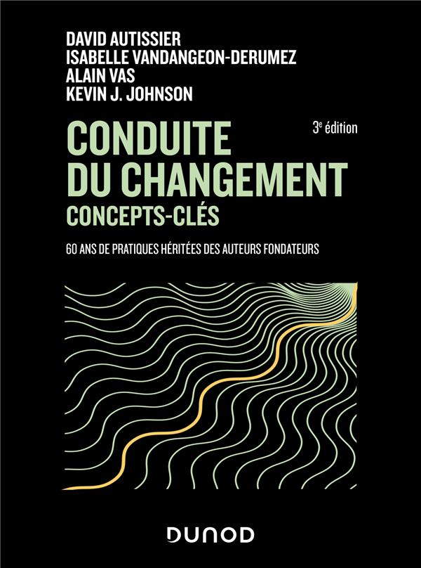 Conduite du changement : concepts-clés ; 60 ans de pratiques héritées des auteurs fondateurs (3e édition)