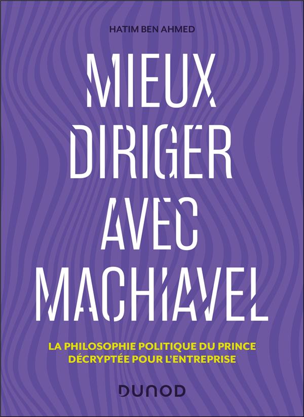 Mieux diriger avec Machiavel : La philosophie politique du Prince décryptée pour l'entreprise