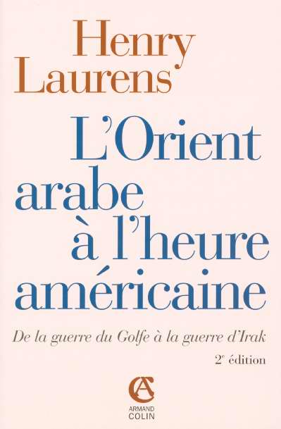 L'orient arabe à l'heure américaine ; de la guerre du golfe à la guerre d'Irak (2e édition) (2e édition)