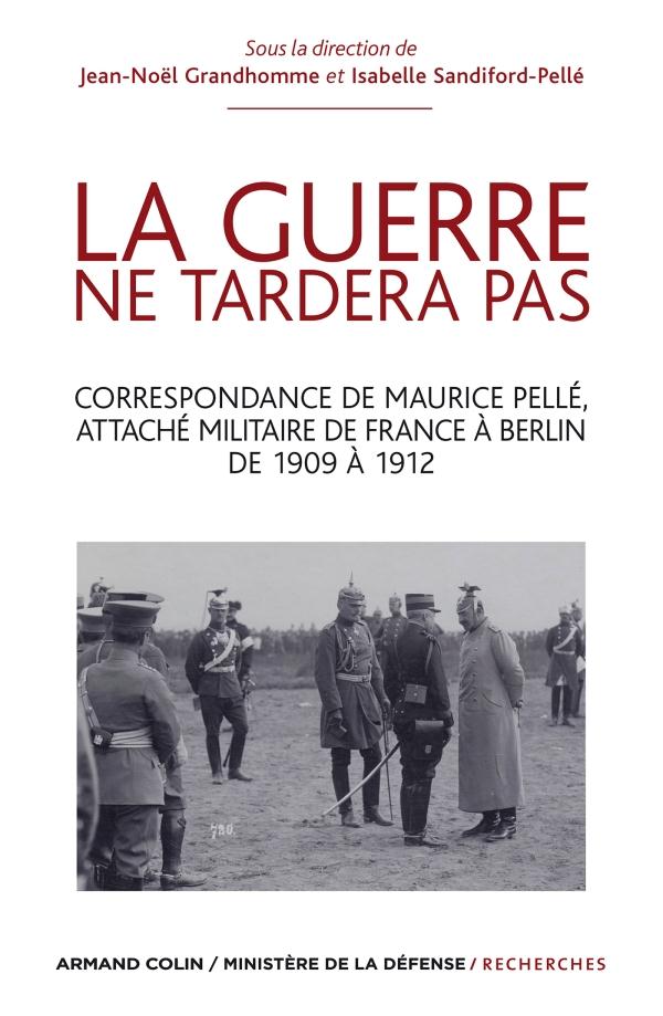 La guerre ne tardera pas ; correspondance de Maurice Pellé, attaché militaire de France à Berlin de 1909 à 1912