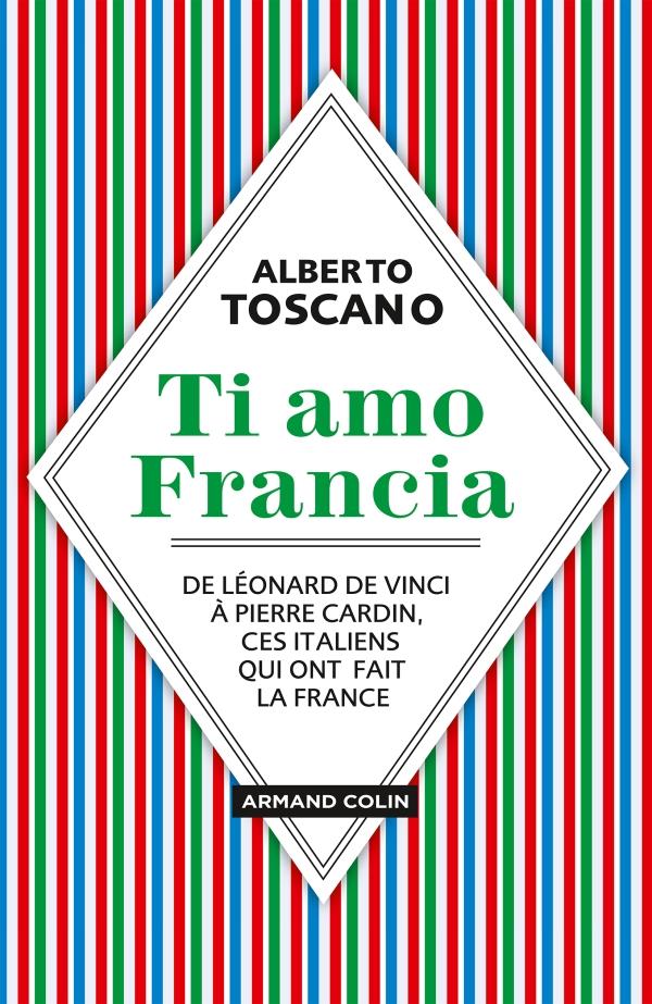 Ti amo Francia ; de Léonard de Vinci à Pierre Cardin, ces Italiens qui ont fait la France