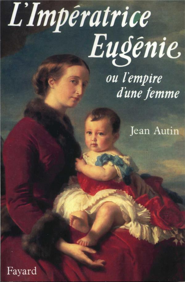 L'Impératrice Eugénie : Ou l'empire d'une femme