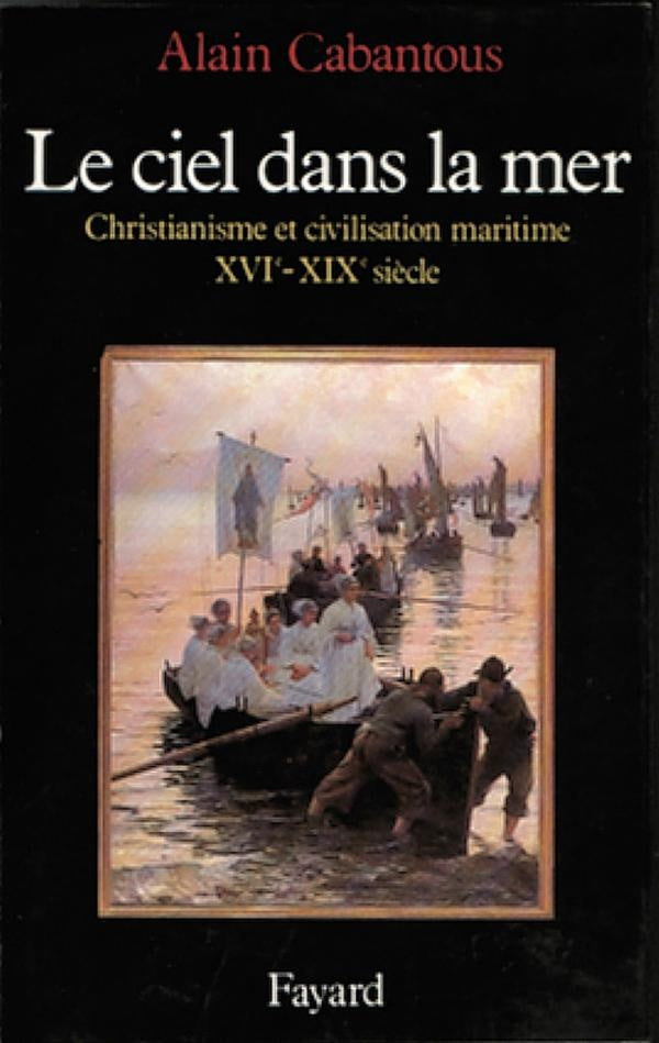 Le ciel dans la mer ; christianisme et civilisation maritime, XVe-XIXe siècle