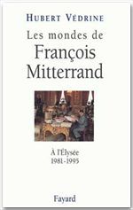 Les mondes de François Mitterrand ; à l'Elysée 1981-1995