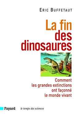 La fin des dinosaures - comment les grandes extinctions ont faconne le monde vivant