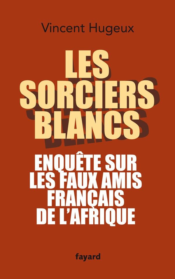 Les sorciers blancs ; enquête sur les faux amis français de l'Afrique