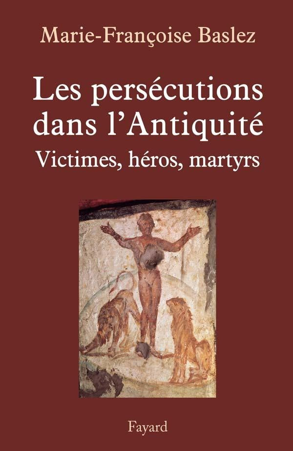 Les les persécutions dans l'Antiquité ; victimes, héros, martyrs