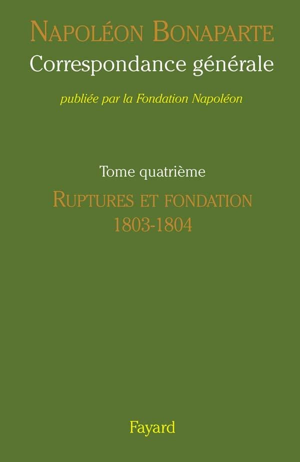 Correspondance générale Tome 4 ; ruptures et fondation, 1803-1804