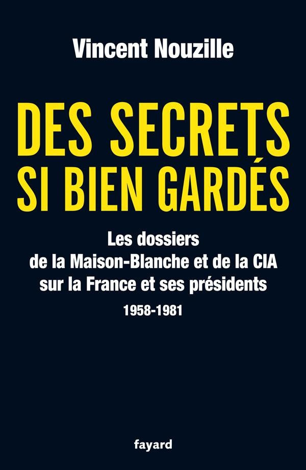 Des secrets si bien gardés ; les dossiers de la Maison-Blanche et de la CIA sur la France et ses présidents (1958-1981)