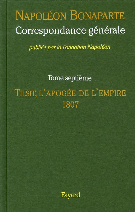 Correspondance générale Tome 7 ; Tilsit, l'apogée de l'empire, 1807
