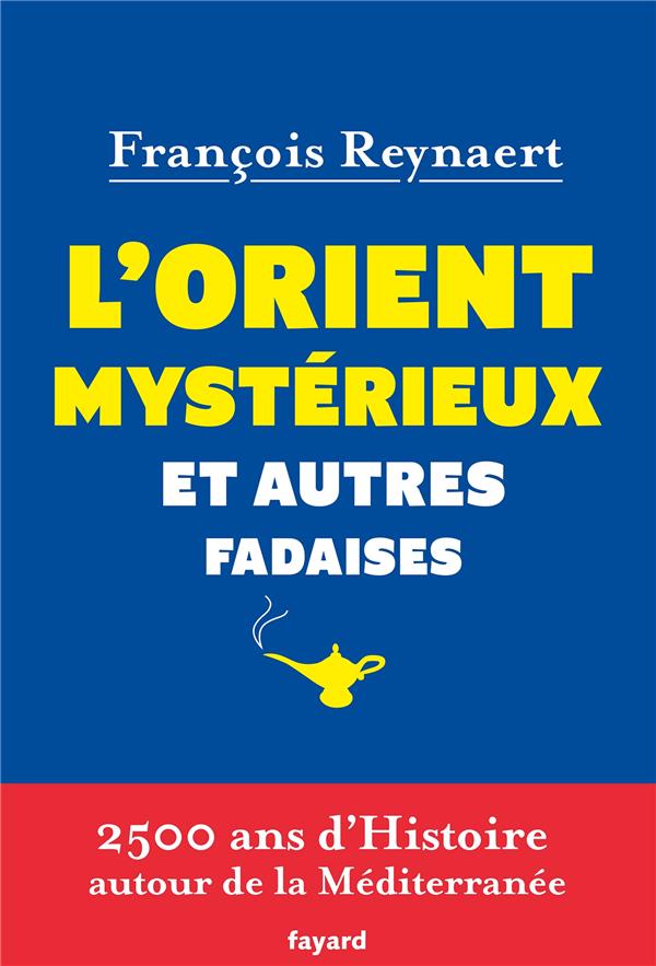 L'Orient mystérieux et autres fadaises ; 2500 ans d'histoire autour de la Méditerranée