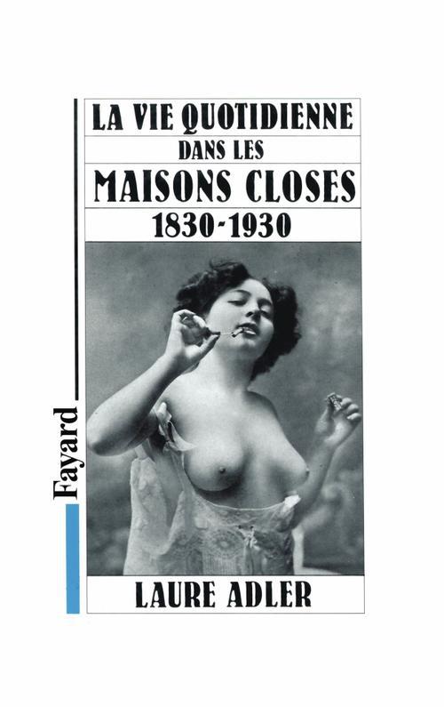 La vie quotidienne dans les maisons closes ; 1830-1930