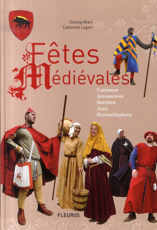 Fêtes médiévales ; costumes, accessoires, recettes, jeux, reconstitutions