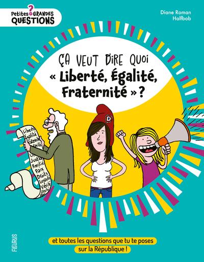 Ça veut dire quoi « Liberté, Égalité, Fraternité » ? Et toutes les questions que tu te poses sur la République !