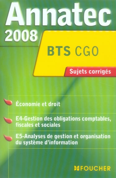 ANNATEC FOUCHER-BTS : CGO ; économie et droit ; E4-gestion des obligations comptables, fiscales et sociales ; E5-analyses de gestion et organisation du système d'information ; sujets corrigés (édition 2008)