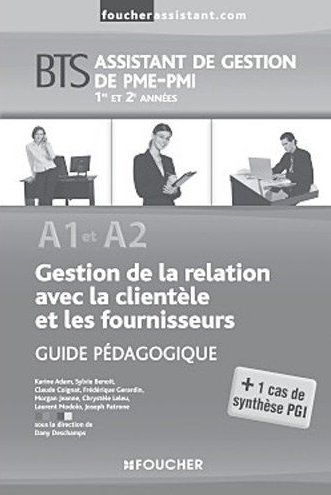 A1 et A2 gestion de la relation avec la clientèle et les fournisseurs ; BTS assistant de gestion de PME-PMI 1ère et 2ème années ; guide pédagogique